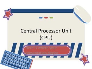 Central Processor Unit
(CPU)
Here is where your
presentation begins
 