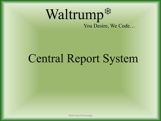 WaltrumpT
You Desire, We Code…
Central Report System
Waltrump Technology
 