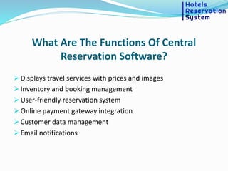 What Are The Functions Of Central
Reservation Software?
 Displays travel services with prices and images
 Inventory and booking management
 User-friendly reservation system
 Online payment gateway integration
 Customer data management
 Email notifications
 
