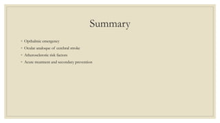 Summary
◦ Opthalmic emergency
◦ Ocular analoque of cerebral stroke
◦ Atherosclerotic risk factors
◦ Acute treatment and secondary prevention
 