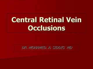 Central Retinal Vein 
Occlusions 
DR. MOHAMED. A. SIDDIG MD 
 