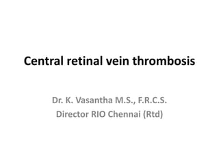 Central retinal vein thrombosis
Dr. K. Vasantha M.S., F.R.C.S.
Director RIO Chennai (Rtd)
 