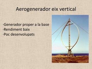 Aerogenerador eix vertical
·Generador proper a la base
·Rendiment baix
·Poc desenvolupats

 