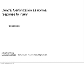 Central Sensitization as normal
response to injury
Arturo Such Sanz
www.arturosuch.com - @arturosuch - movimentisalut@gmail.com
Conclusion
lunes 23 de septiembre de 13
 