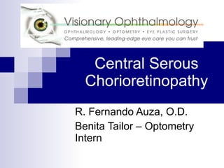 Central Serous Chorioretinopathy R. Fernando Auza, O.D.  Benita Tailor – Optometry Intern 