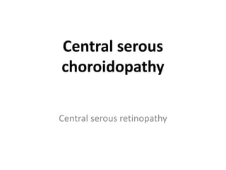Central serous
choroidopathy

Central serous retinopathy
 