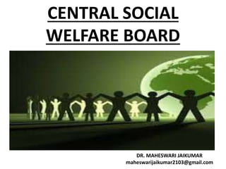 CENTRAL SOCIAL
WELFARE BOARD
DR. MAHESWARI JAIKUMAR
maheswarijaikumar2103@gmail.com
 