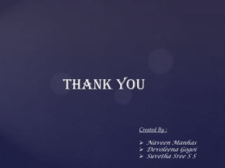 THANK YOU
Created By :
 Naveen Manhas
 Devoleena Gogoi
 Suvetha Sree S S
 