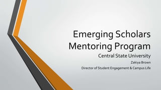 Emerging Scholars
Mentoring Program
Central State University
Zakiya Brown
Director of Student Engagement & Campus Life
 