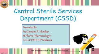 Central Sterile Services
Department (CSSD)
Presented By
Prof. Jyotsna P. Khedkar
M.Pharm (Pharmacology)
P.S.G.V.P.M’S IOP Shahada
Prof. Jyotsna Khedkar, PSGVPM's IOP Shahada
 