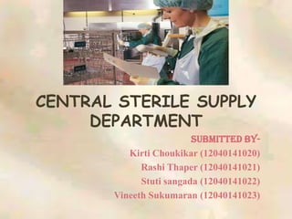 CENTRAL STERILE SUPPLY
DEPARTMENT
Submitted by-
Kirti Choukikar (12040141020)
Rashi Thaper (12040141021)
Stuti sangada (12040141022)
Vineeth Sukumaran (12040141023)
 
