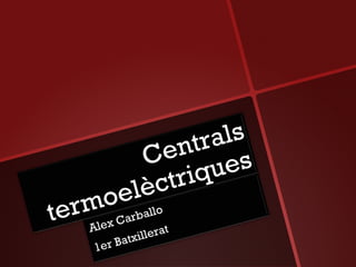 Centrals
Centrals
termoelèctriques
termoelèctriques
Alex Carballo
Alex Carballo
1er Batxillerat
1er Batxillerat
 