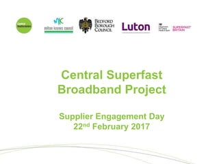 Central Superfast
Broadband Project
Supplier Engagement Day
22nd February 2017
 