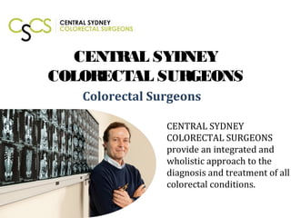 CENTRAL SYDNEY
COLORECTAL SURGEONS
Colorectal Surgeons
CENTRAL SYDNEY
COLORECTAL SURGEONS
provide an integrated and
wholistic approach to the
diagnosis and treatment of all
colorectal conditions.
 