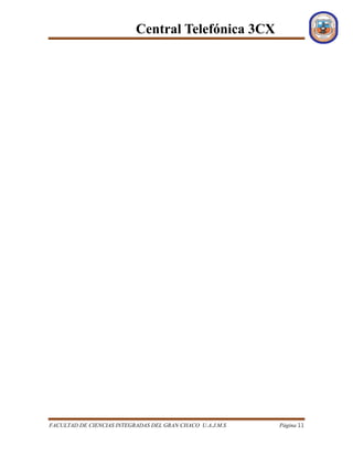 Central Telefónica 3CX
FACULTAD DE CIENCIAS INTEGRADAS DEL GRAN CHACO U.A.J.M.S Página 11
 