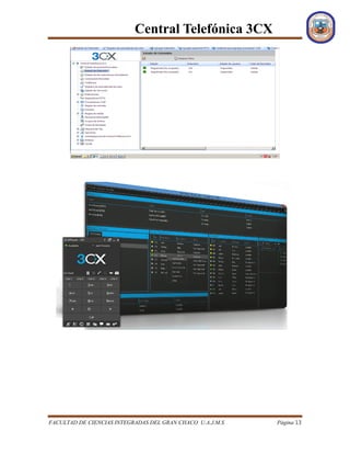 Central Telefónica 3CX
FACULTAD DE CIENCIAS INTEGRADAS DEL GRAN CHACO U.A.J.M.S Página 13
 