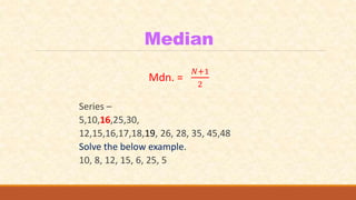 Median
Mdn. =
𝑁+1
2
Series –
5,10,16,25,30,
12,15,16,17,18,19, 26, 28, 35, 45,48
Solve the below example.
10, 8, 12, 15, 6, 25, 5
 