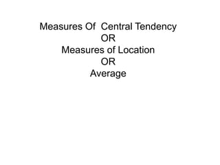 Measures Of Central Tendency
OR
Measures of Location
OR
Average
 