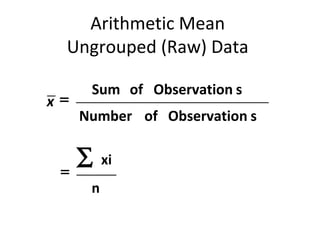 Arithmetic Mean
 Ungrouped (Raw) Data

      Sum of Observation s
x=
     Number of Observation s

     ∑    xi
 =
      n
 