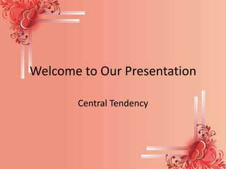 Welcome to Our Presentation
Central Tendency