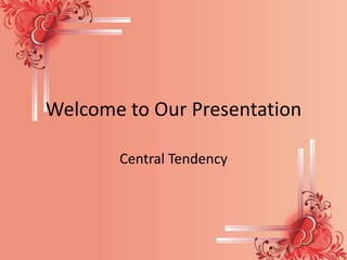 Welcome to Our Presentation
Central Tendency

 