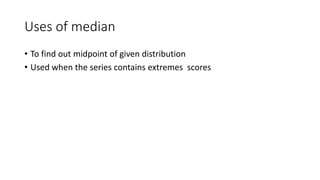 Uses of median
• To find out midpoint of given distribution
• Used when the series contains extremes scores
 