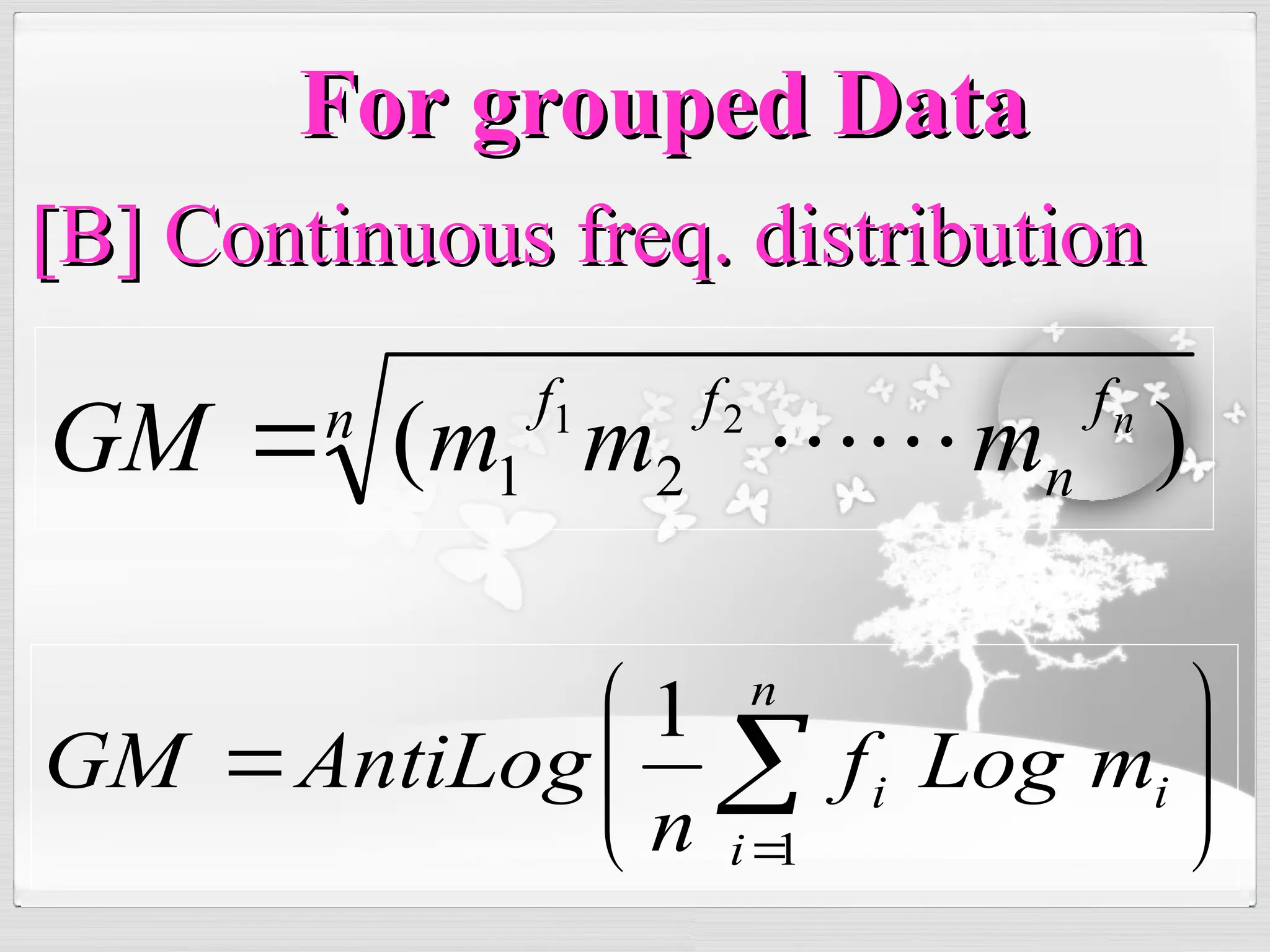 n f
n
f
f n
m
m
m
GM )
( 2
1
2
1 








 

n
i
i
i m
Log
f
n
AntiLog
GM
1
1
For grouped Data
For grouped Data
[B] Continuous freq. distribution
[B] Continuous freq. distribution
 