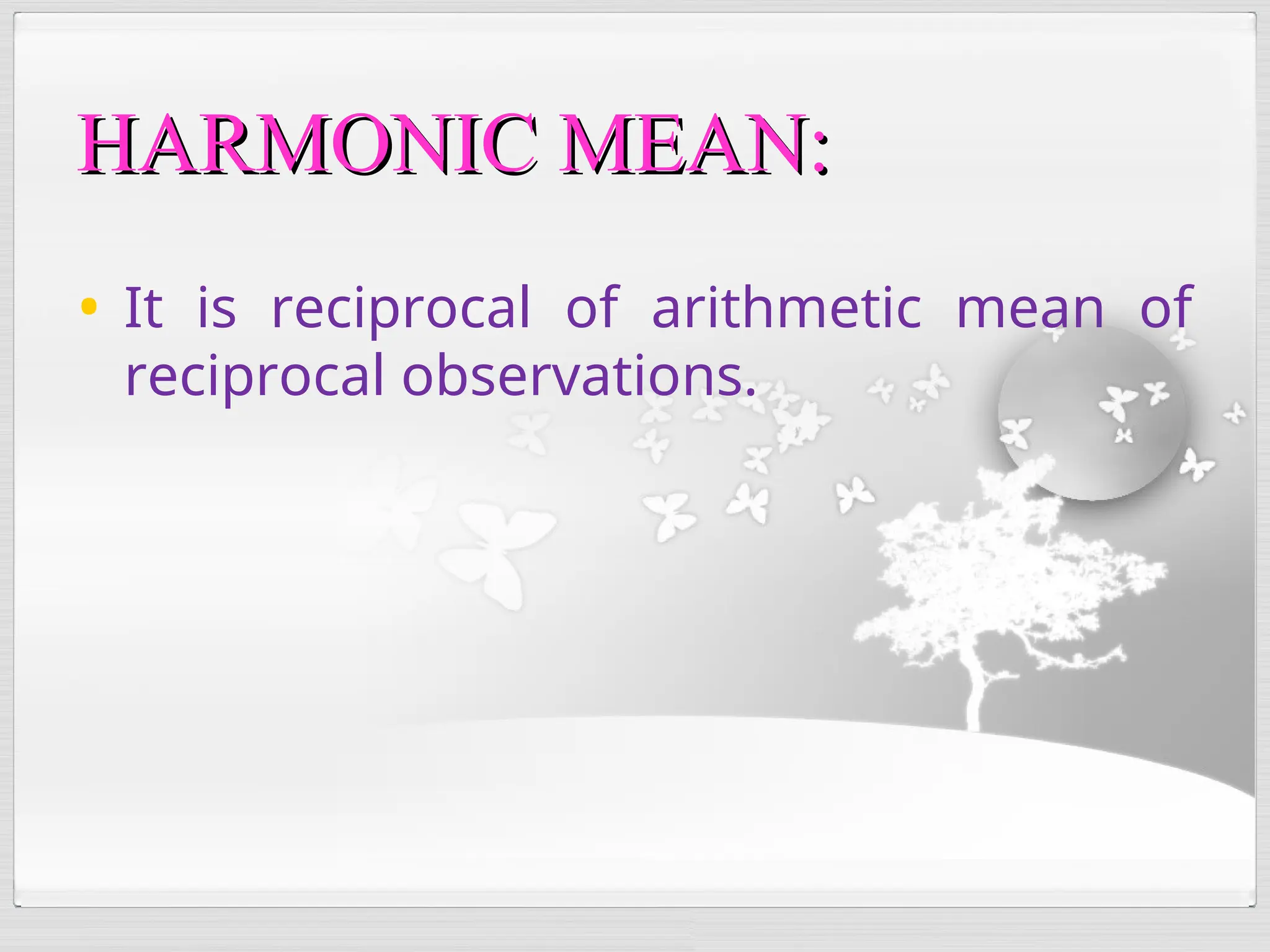 • It is reciprocal of arithmetic mean of
reciprocal observations.
HARMONIC MEAN:
HARMONIC MEAN:
 