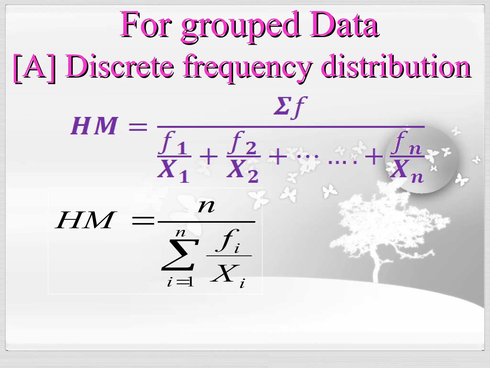 

 n
i i
i
X
f
n
HM
1
For grouped Data
For grouped Data
[A] Discrete frequency distribution
[A] Discrete frequency distribution
 
