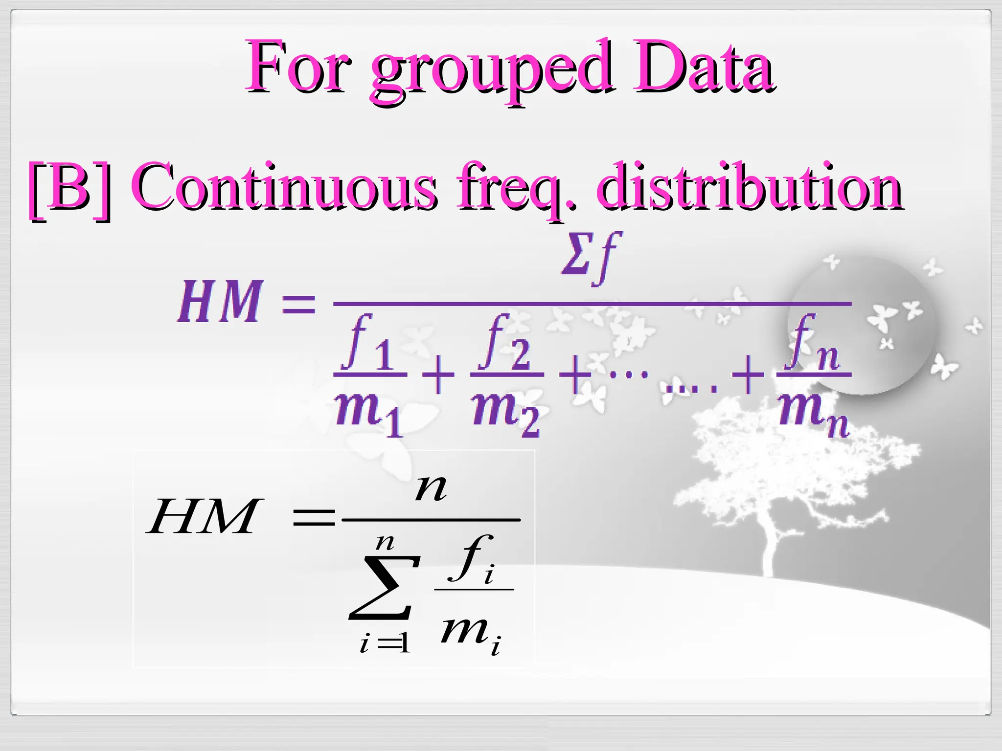 

 n
i i
i
m
f
n
HM
1
For grouped Data
For grouped Data
[B] Continuous freq. distribution
[B] Continuous freq. distribution
 
