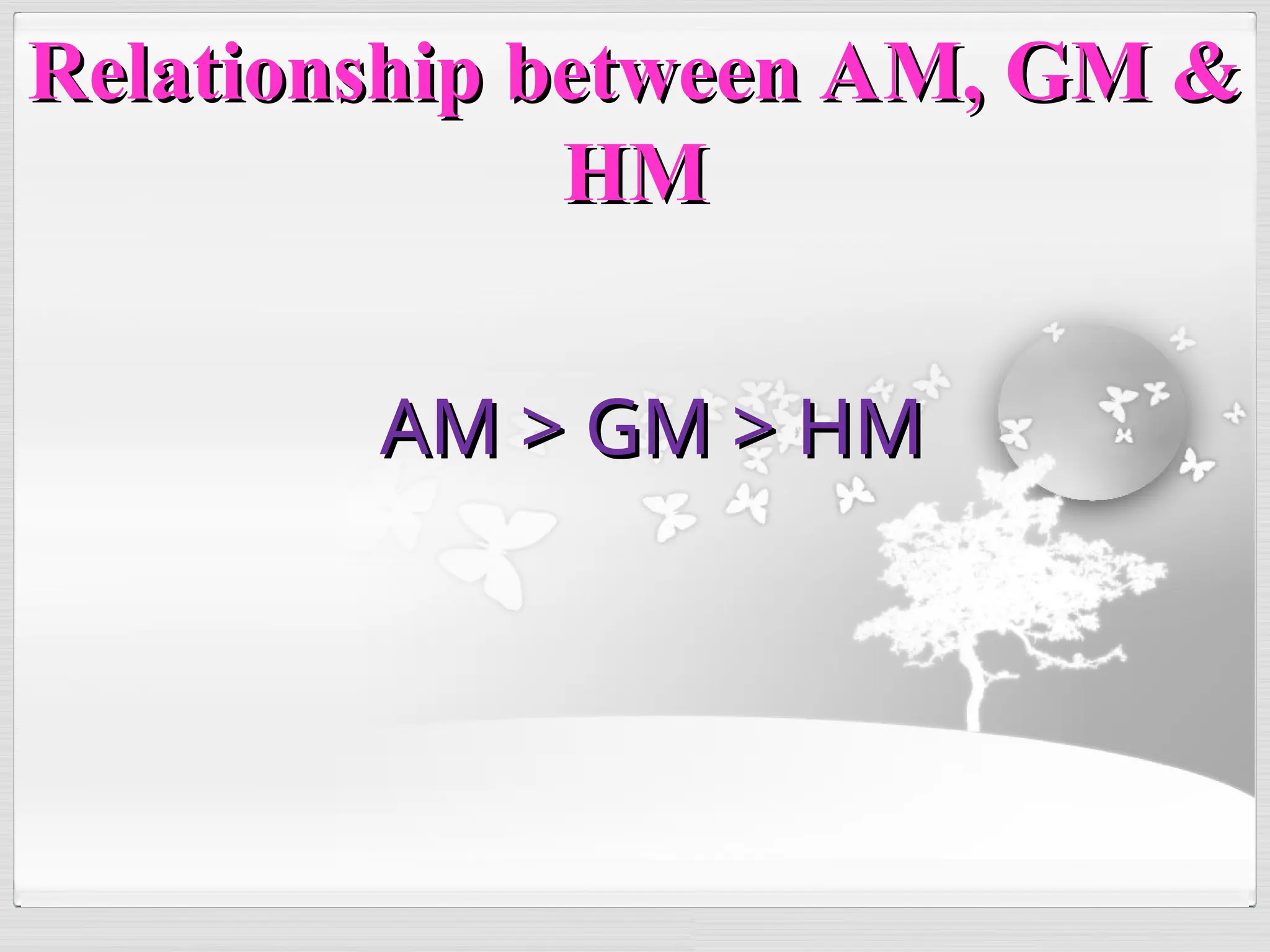 AM > GM > HM
AM > GM > HM
Relationship between AM, GM &
Relationship between AM, GM &
HM
HM
 