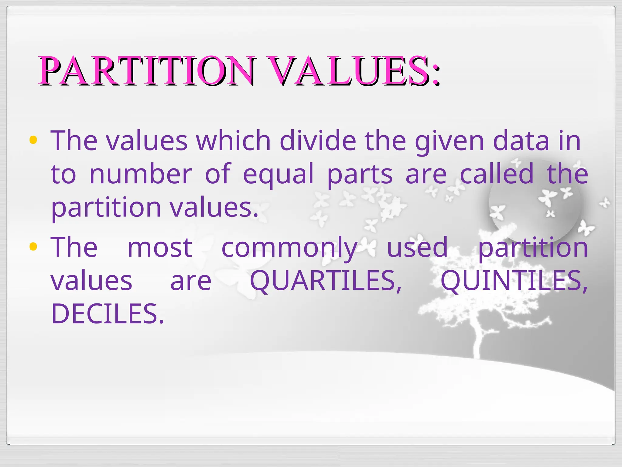 • The values which divide the given data in
to number of equal parts are called the
partition values.
• The most commonly used partition
values are QUARTILES, QUINTILES,
DECILES.
PARTITION VALUES:
PARTITION VALUES:
 