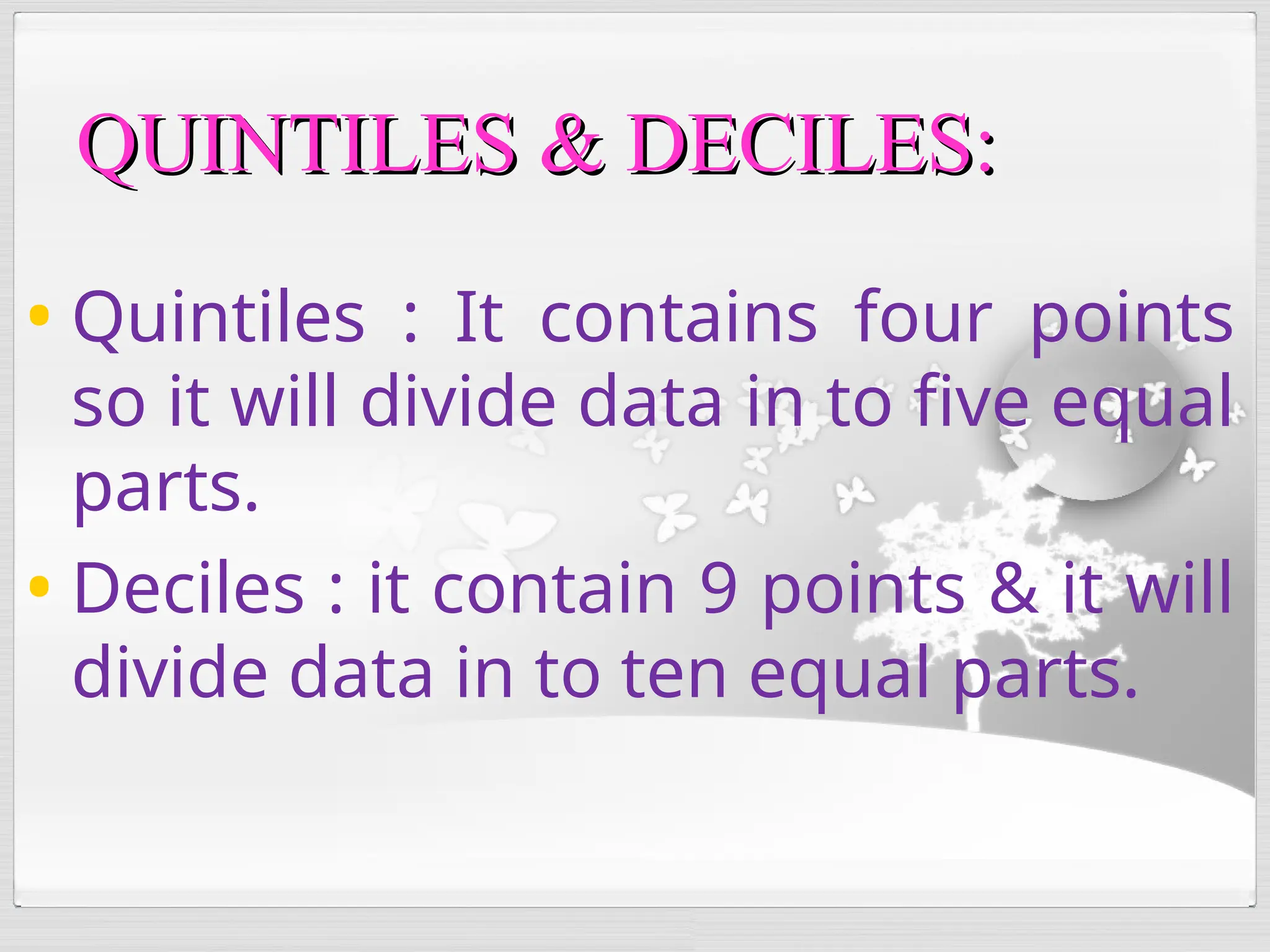 • Quintiles : It contains four points
so it will divide data in to five equal
parts.
• Deciles : it contain 9 points & it will
divide data in to ten equal parts.
QUINTILES & DECILES:
QUINTILES & DECILES:
 