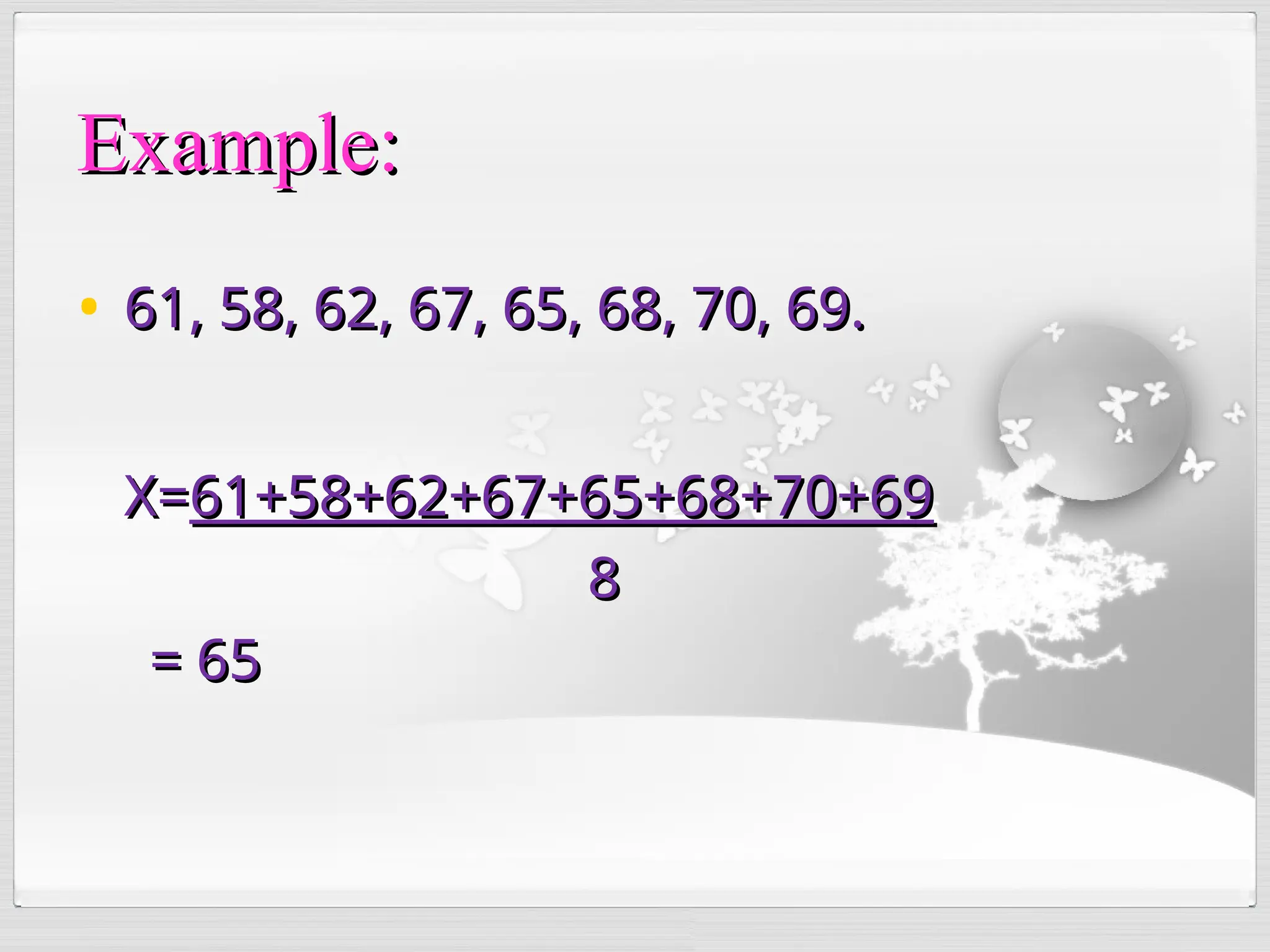 • 61, 58, 62, 67, 65, 68, 70, 69.
61, 58, 62, 67, 65, 68, 70, 69.
X=
X=61+58+62+67+65+68+70+69
61+58+62+67+65+68+70+69
8
8
= 65
= 65
Example:
Example:
 