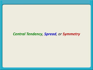 Central Tendency, Spread, or Symmetry
Central Tendency, Spread, or Symmetry?
 