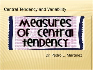 Central Tendency and Variability
Dr. Pedro L. Martinez
 