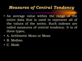 Measures of Central Tendency
• An average value within the range of the
entire data that is used to represent all of
the v...