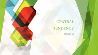 CENTRAL
TENDENCY
Shilpi Goyal
 