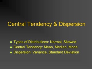 Central Tendency & Dispersion
 Types of Distributions: Normal, Skewed
 Central Tendency: Mean, Median, Mode
 Dispersion: Variance, Standard Deviation
 