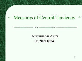 1
Measures of Central Tendency
Nurunnahar Akter
ID 202110241
 
