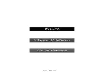 DATA ANALYSIS



3-1B Measures of Central Tendency



  Mr. St. Rose’s 6th Grade Math




        NGSSS - MA.6.A.6.1
 