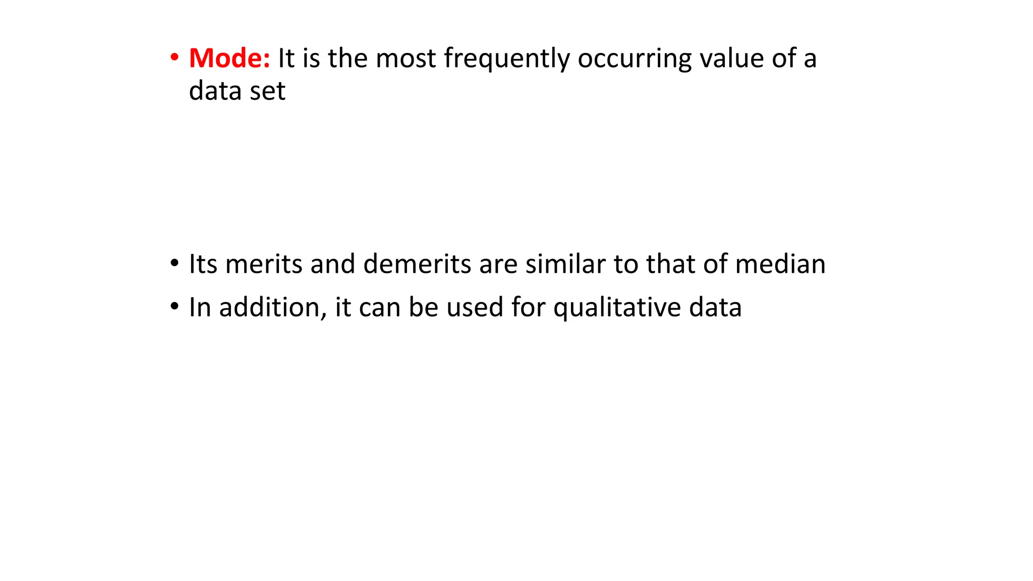 • Mode: It is the most frequently occurring value of a
data set
• Its merits and demerits are similar to that of median
• In addition, it can be used for qualitative data
 