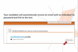 Your candidate will automatically receive an email with an individual ID,
password and link to the test.
 