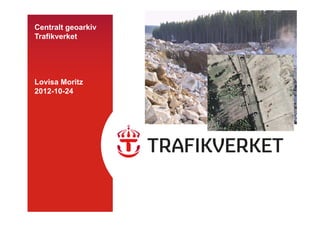 Centralt geoarkiv
Trafikverket




Lovisa Moritz
2012-10-24
 