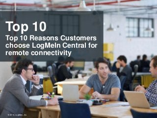 Top 10 
Top 10 Reasons Customers 
choose LogMeIn Central for 
remote connectivity 
© 2014, LogMeIn, Inc. 
 