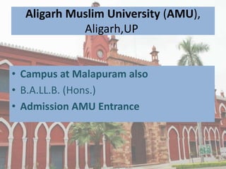 Aligarh Muslim University (AMU),
Aligarh,UP
• Campus at Malapuram also
• B.A.LL.B. (Hons.)
• Admission AMU Entrance
 