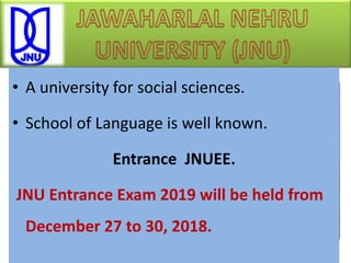 • A university for social sciences.
• School of Language is well known.
Entrance JNUEE.
JNU Entrance Exam 2019 will be held from
December 27 to 30, 2018.
 