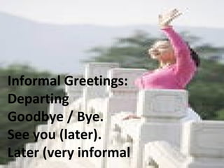 Informal Greetings: Departing  Goodbye / Bye. See you (later). Later (very informal  