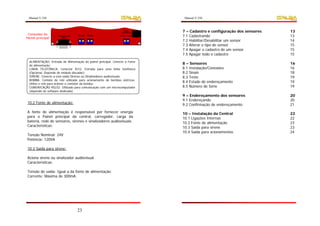 Manual V.250                                                                 Manual V.250



                                                                   LINHA
                                                                TELEFÔNICA
                                                                             7 – Cadastro e configuração dos sensores   13
 Conexões do
Painel principal
                     COMUNICAÇÃO
                        RS232
                                   SIRENE
                                    - +
                                            BOMBA              ALIMENTAÇÃO
                                                                   + -
                                                                             7.1 Cadastrando                            13
                                                                             7.2 Habilitar/Desabilitar um sensor        14
                                                                             7.3 Alterar o tipo de sensor               15
                                                                             7.4 Apagar o cadastro de um sensor         15
                                                                             7.5 Apagar todo o cadastro                 15
  ALIMENTAÇÃO: Entrada de Alimentação do painel principal. Conecte à Fonte
  de alimentação;
                                                                             8 – Sensores                               16
  LINHA TELEFÔNICA: Conector RJ12. Entrada para uma linha telefônica         8.1 Instalação/Conexões                    16
  (Opcional. Depende de módulo discador);                                    8.2 Sinais                                 18
  SIRENE: Conecte a esta saída Sirenes ou Sinalizadores audiovisuais.        8.3 Teste                                  19
  BOMBA: Contato de relé utilizado para acionamento de bombas elétricas.
  Utilize o relé para acionar o contator da bomba;
                                                                             8.4 Estado de endereçamento                19
  COMUNICAÇÃO RS232: Utilizado para comunicação com um microcomputador       8.5 Número de Série                        19
  (depende de software dedicado).
                                                                             9 – Endereçamento dos sensores             20
                                                                             9.1 Endereçando                            20
10.2 Fonte de alimentação:                                                   9.2 Confirmação de endereçamento           21
A fonte de alimentação é responsável por fornecer energia                    10 – Instalação da Central                 22
para o Painel principal da central, carregador, carga da                     10.1 Ligações Internas                     22
bateria, rede de sensores, sirenes e sinalizadores audiovisuais.             10.2 Fonte de alimentação                  23
Características:                                                             10.3 Saída para sirene                     23
                                                                             10.4 Saída para acionamentos               24
Tensão Nominal: 24V
Potência: 120VA

10.3 Saída para sirene:

Aciona sirene ou sinalizador audiovisual.
Características:

Tensão de saída: Igual a da fonte de alimentação;
Corrente: Máxima de 300mA;




                                   23
 