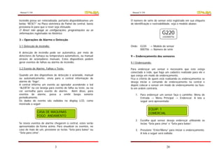 Manual V.250                                                       Manual V.250


incêndio possa ser reinicializada, portanto disponibilizamos um   O número de série do sensor está registrado em sua etiqueta
botão “RESET” na Placa eletrônica do Painel da central, basta     de identificação e rastreabilidade, veja o modelo abaixo:
pressiona-lo para que o reset seja efetuado.
O Reset não apaga as configurações, programações ou as
informações registradas no histórico.                                                      G220
                                                                                           2202000756
3 – Operações de Alarme e Detecção

3.1 Detecção de incêndio:                                         Onde: G220 -> Modelo do sensor
                                                                        000756 -> Número de série
A detecção de incêndio pode ser automática, por meio de
detectores de fumaça ou temperatura automáticos, ou manual        9 – Endereçamento dos sensores
através de acionadores manuais. Estes dispositivos podem
gerar eventos de falhas ou alarme de incêndio.                    9.1 Endereçando:

3.2 Evento de Alarme, Falhas e Teste:                             Para endereçar um sensor é necessário que este esteja
                                                                  conectado à rede, que haja um cadastro realizado para ele e
Quando um dos dispositivos de detecção é acionado, manual         que esteja em modo de endereçamento.
ou automaticamente, envia para a central informação de            Fica a critério de quem está realizando os endereçamentos se
alarme de “fogo”.                                                 deseja iniciar o comando de endereçamento na central e
A central informa um evento ao operador acendendo o led           depois colocar o sensor em modo de endereçamento ou faze-
“ALERTA” na cor laranja para evento de falha ou teste, ou na      lo em ordem contrária.
cor vermelha para evento de alarme. Além disso, para
eventos de alarme, passa a emitir beeps sonoros                      1. Para endereçar um sensor faça o caminho: Menu de
periodicamente.                                                         Entrada -> Menu Principal -> Enderecar. A tela a
Os dados do evento são exibidos no display LCD, como                    seguir será apresentada:
mostrado a seguir:

                                                                                  EQUIP: 1
               CASA DE MAQUINAS                                                   COMERCIAL
               FOGO ANDAMENTO
                                                                     2. Escolha qual sensor deseja endereçar utilizando as
Se novos eventos de alarme chegarem à central, estes serão              teclas “Seta para cima” e “Seta para baixo”.
apresentados da forma acima. Para visualizar os eventos, no
caso de mais de um, pressione as teclas “Seta para baixo” ou         3. Pressione “Enter/Menu” para iniciar o endereçamento.
“Seta para cima”.                                                       A tela a seguir será exibida;




                              3                                                               20
 
